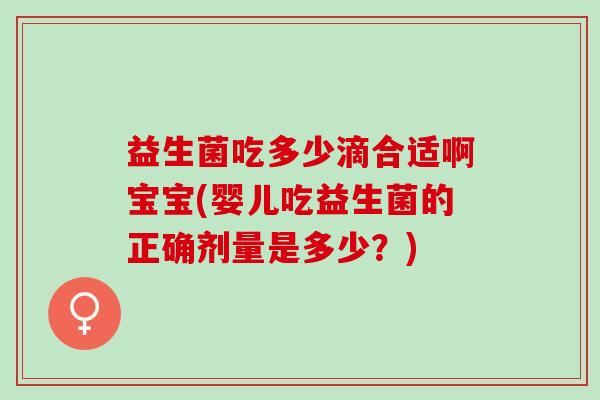 益生菌吃多少滴合适啊宝宝(婴儿吃益生菌的正确剂量是多少？)