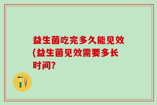 益生菌吃完多久能见效(益生菌见效需要多长时间？