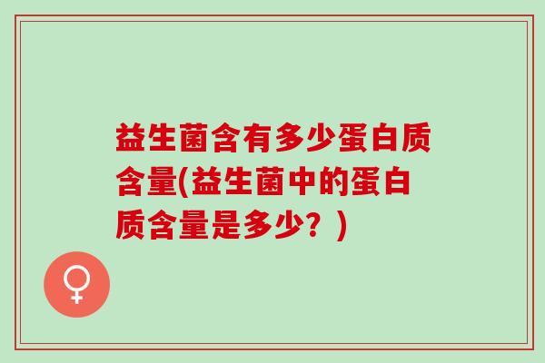 益生菌含有多少蛋白质含量(益生菌中的蛋白质含量是多少？)