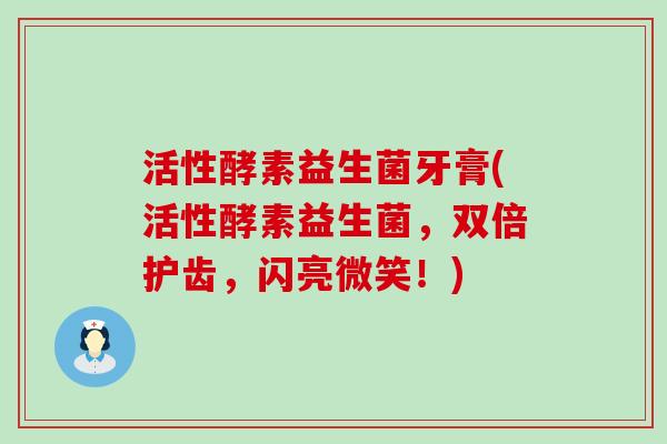 活性酵素益生菌牙膏(活性酵素益生菌，双倍护齿，闪亮微笑！)