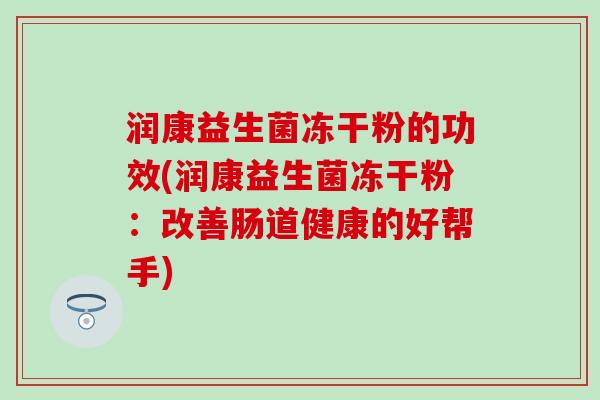 润康益生菌冻干粉的功效(润康益生菌冻干粉：改善肠道健康的好帮手)