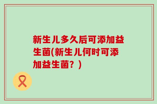 新生儿多久后可添加益生菌(新生儿何时可添加益生菌？)