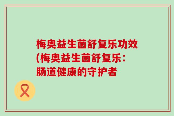 梅奥益生菌舒复乐功效(梅奥益生菌舒复乐：肠道健康的守护者
