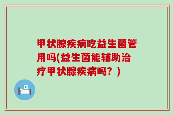 吃益生菌管用吗(益生菌能辅助吗？)