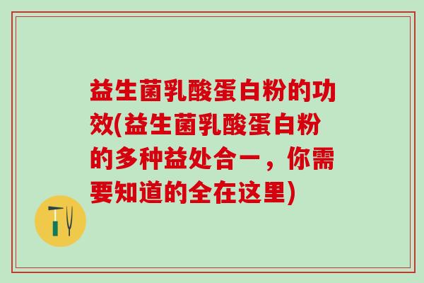益生菌乳酸蛋白粉的功效(益生菌乳酸蛋白粉的多种益处合一，你需要知道的全在这里)