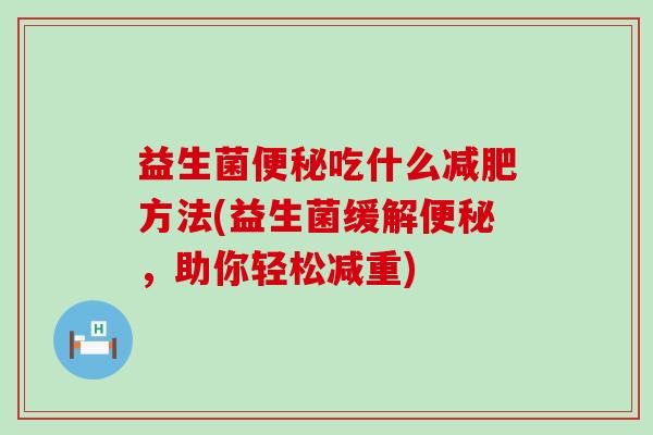 益生菌吃什么方法(益生菌缓解，助你轻松减重)