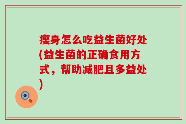 瘦身怎么吃益生菌好处(益生菌的正确食用方式，帮助且多益处)