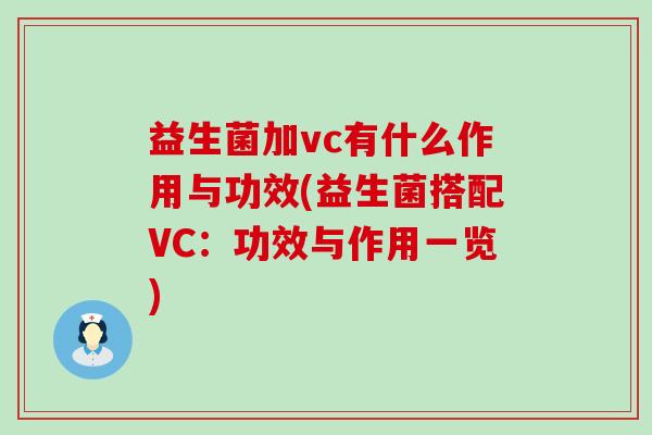 益生菌加vc有什么作用与功效(益生菌搭配VC：功效与作用一览)