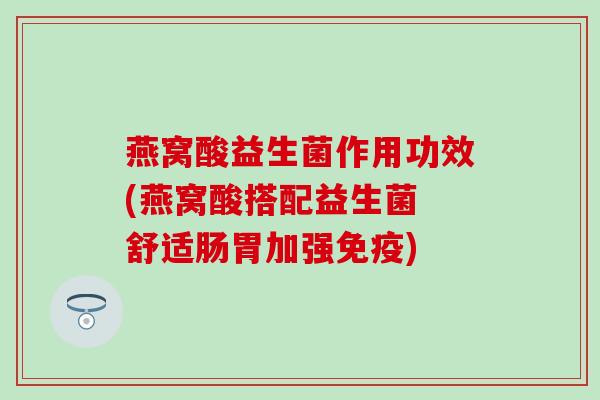燕窝酸益生菌作用功效(燕窝酸搭配益生菌 舒适肠胃加强)