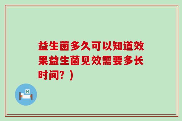益生菌多久可以知道效果益生菌见效需要多长时间？)