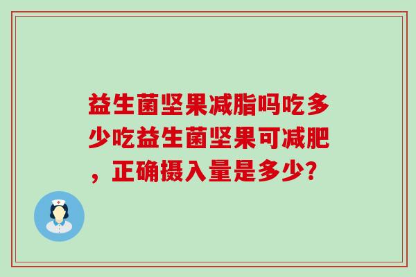 益生菌坚果减脂吗吃多少吃益生菌坚果可，正确摄入量是多少？