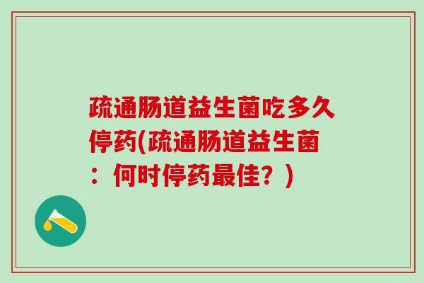 疏通肠道益生菌吃多久停药(疏通肠道益生菌：何时停药佳？)