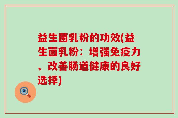 益生菌乳粉的功效(益生菌乳粉：增强力、改善肠道健康的良好选择)