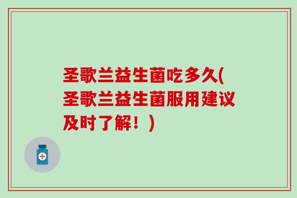 圣歌兰益生菌吃多久(圣歌兰益生菌服用建议及时了解！)