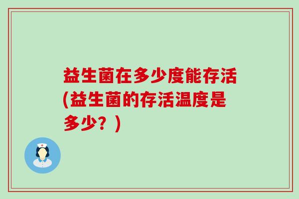 益生菌在多少度能存活(益生菌的存活温度是多少？)