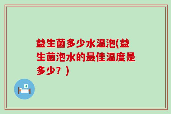益生菌多少水温泡(益生菌泡水的佳温度是多少？)