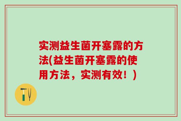 实测益生菌开塞露的方法(益生菌开塞露的使用方法，实测有效！)