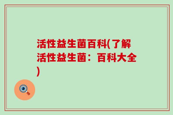 活性益生菌百科(了解活性益生菌：百科大全)