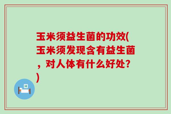 玉米须益生菌的功效(玉米须发现含有益生菌，对人体有什么好处？)