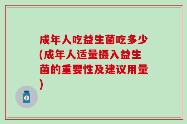成年人吃益生菌吃多少(成年人适量摄入益生菌的重要性及建议用量)