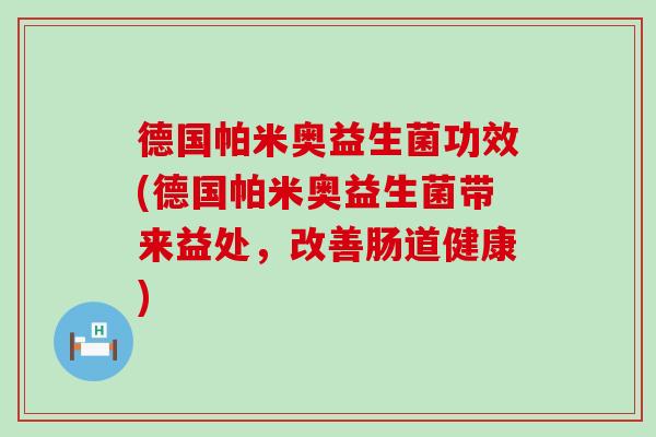 德国帕米奥益生菌功效(德国帕米奥益生菌带来益处,改善肠道健康) 德国帕米奥益生菌功效(德国帕米奥益生菌带来益处,改善肠道健康)