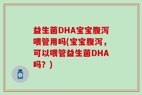 益生菌DHA宝宝喂管用吗(宝宝，可以喂管益生菌DHA吗？)