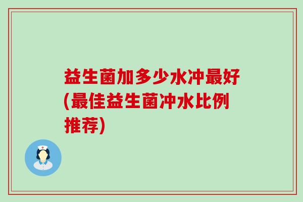 益生菌加多少水冲好(佳益生菌冲水比例推荐)