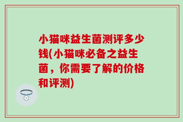 小猫咪益生菌测评多少钱(小猫咪必备之益生菌，你需要了解的价格和评测)
