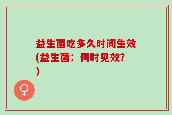 益生菌吃多久时间生效(益生菌：何时见效？)