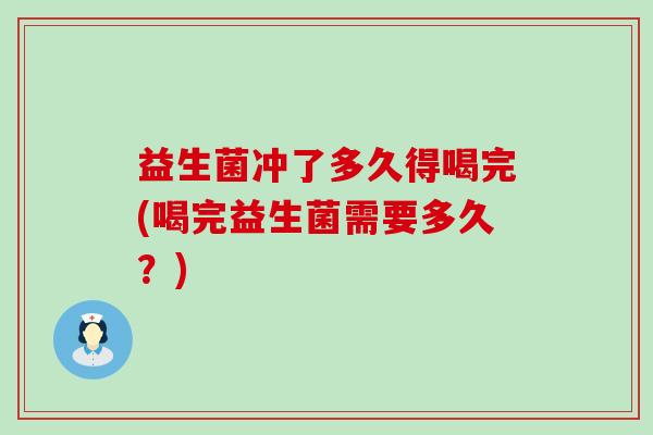 益生菌冲了多久得喝完(喝完益生菌需要多久？)