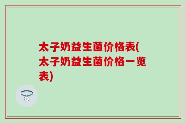 太子奶益生菌价格表(太子奶益生菌价格一览表)