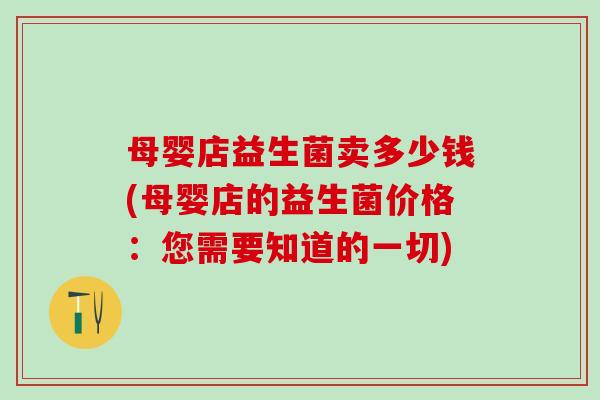 母婴店益生菌卖多少钱(母婴店的益生菌价格：您需要知道的一切)