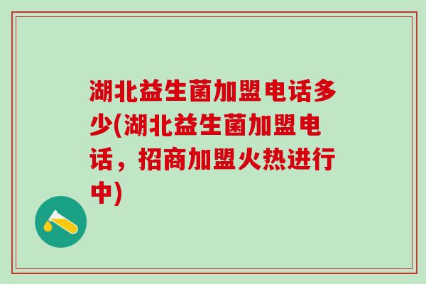 湖北益生菌加盟电话多少(湖北益生菌加盟电话,招商加盟火热进行中) 湖北益生菌加盟电话多少(湖北益生菌加盟电话,招商加盟火热进行中)