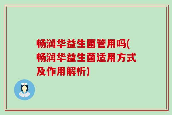 畅润华益生菌管用吗(畅润华益生菌适用方式及作用解析) 畅润华益生菌管用吗(畅润华益生菌适用方式及作用解析)