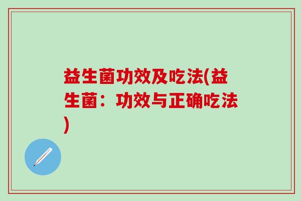 益生菌功效及吃法(益生菌:功效与正确吃法) 益生菌功效及吃法(益生菌:功效与正确吃法)