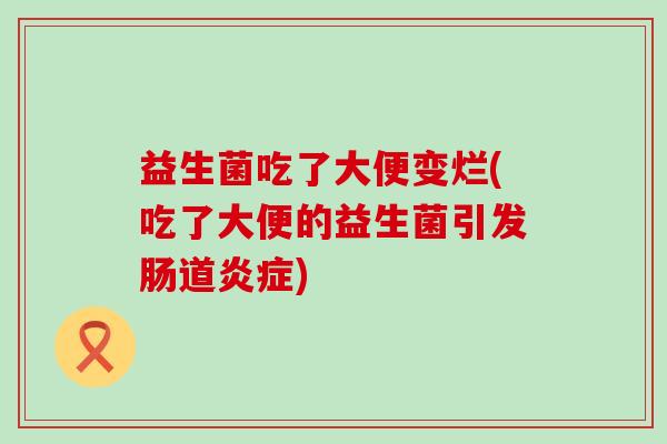 益生菌吃了大便变烂(吃了大便的益生菌引发肠道)