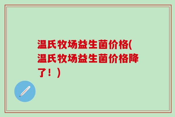 温氏牧场益生菌价格(温氏牧场益生菌价格降了！)