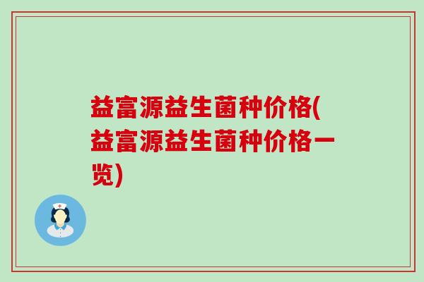 益富源益生菌种价格(益富源益生菌种价格一览)