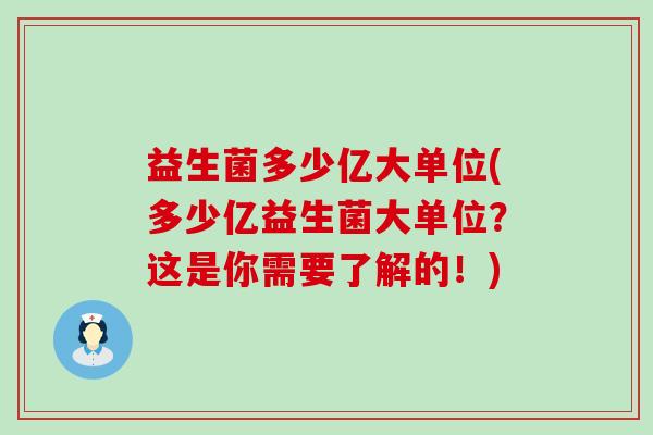 益生菌多少亿大单位(多少亿益生菌大单位？这是你需要了解的！)