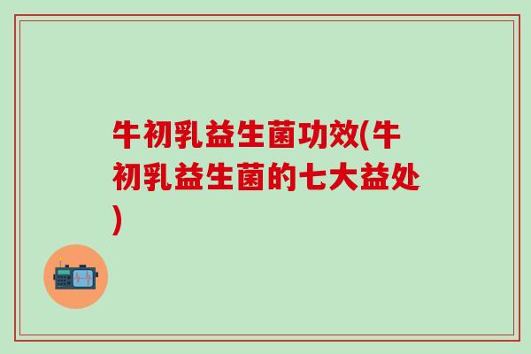 牛初乳益生菌功效(牛初乳益生菌的七大益处)