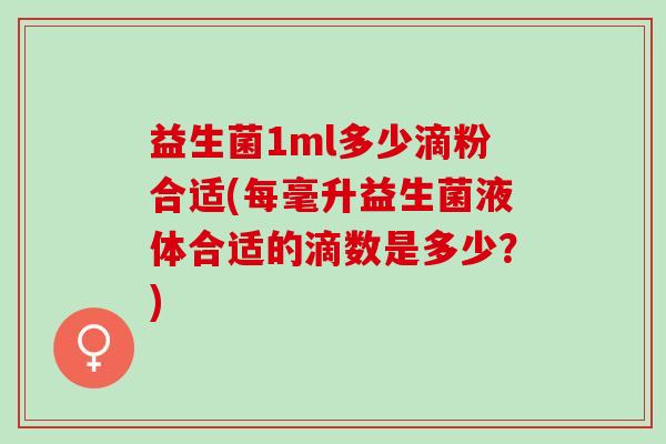 益生菌1ml多少滴粉合适(每毫升益生菌液体合适的滴数是多少？)