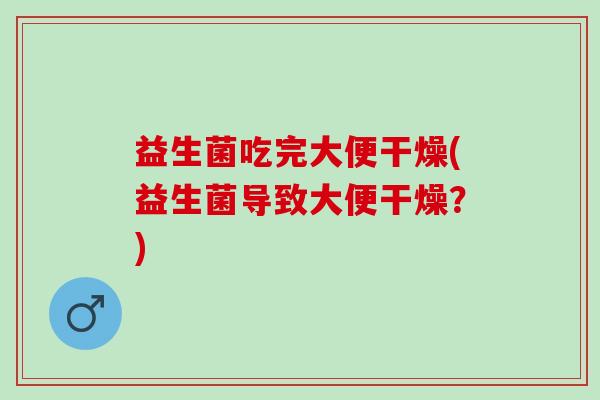 益生菌吃完大便干燥(益生菌导致大便干燥？)