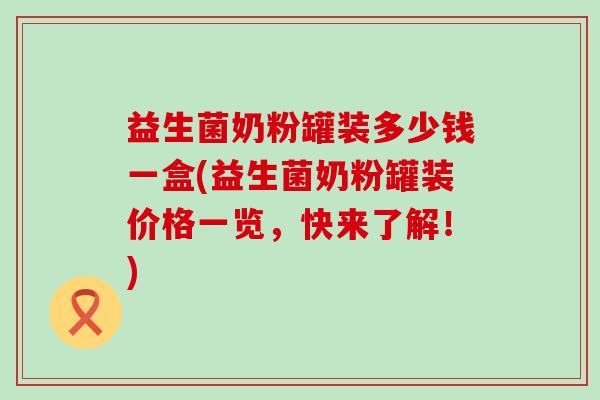 益生菌奶粉罐装多少钱一盒(益生菌奶粉罐装价格一览，快来了解！)