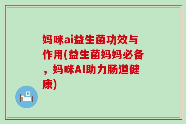 妈咪ai益生菌功效与作用(益生菌妈妈必备，妈咪AI助力肠道健康)