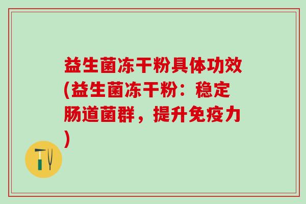 益生菌冻干粉具体功效(益生菌冻干粉：稳定肠道菌群，提升力)