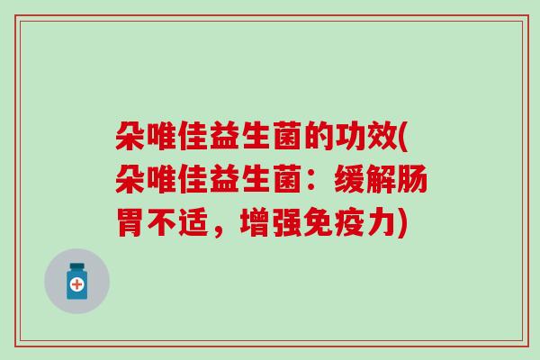 朵唯佳益生菌的功效(朵唯佳益生菌：缓解肠胃不适，增强力)