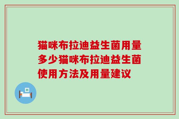 猫咪布拉迪益生菌用量多少猫咪布拉迪益生菌使用方法及用量建议
