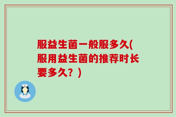 服益生菌一般服多久(服用益生菌的推荐时长要多久？)