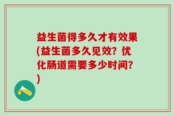 益生菌得多久才有效果(益生菌多久见效？优化肠道需要多少时间？)