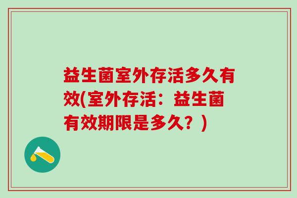 益生菌室外存活多久有效(室外存活：益生菌有效期限是多久？)
